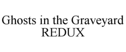 GHOSTS IN THE GRAVEYARD REDUX trademark