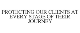 PROTECTING OUR CLIENTS AT EVERY STAGE OF THEIR JOURNEY trademark