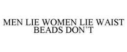 MEN LIE WOMEN LIE WAIST BEADS DON'T trademark
