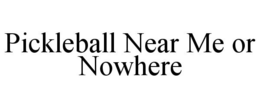PICKLEBALL NEAR ME OR NOWHERE trademark