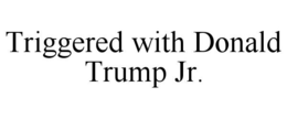TRIGGERED WITH DONALD TRUMP JR. trademark