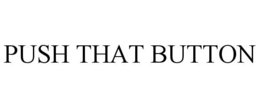 PUSH THAT BUTTON trademark