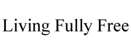 LIVING FULLY FREE trademark