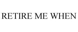 RETIRE ME WHEN trademark