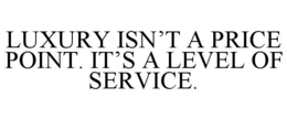 LUXURY ISN'T A PRICE POINT. IT'S A LEVEL OF SERVICE. trademark