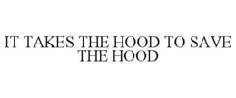 IT TAKES THE HOOD TO SAVE THE HOOD trademark