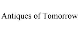 ANTIQUES OF TOMORROW trademark