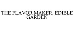 THE FLAVOR MAKER. EDIBLE GARDEN trademark