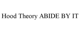 HOOD THEORY ABIDE BY IT trademark