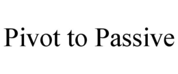 PIVOT TO PASSIVE trademark