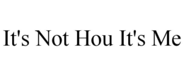 IT'S NOT HOU IT'S ME trademark