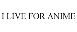 I LIVE FOR ANIME trademark