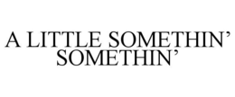 A LITTLE SOMETHIN' SOMETHIN' trademark