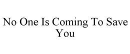 NO ONE IS COMING TO SAVE YOU trademark