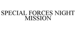 SPECIAL FORCES NIGHT MISSION trademark