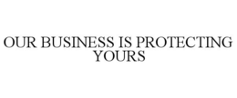 OUR BUSINESS IS PROTECTING YOURS trademark