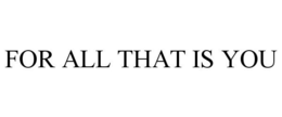 FOR ALL THAT IS YOU trademark