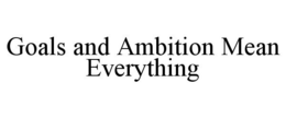 GOALS AND AMBITION MEAN EVERYTHING trademark