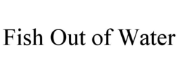FISH OUT OF WATER trademark