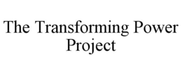 THE TRANSFORMING POWER PROJECT trademark