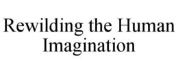 REWILDING THE HUMAN IMAGINATION trademark