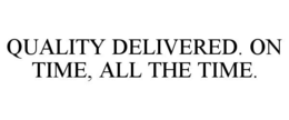 QUALITY DELIVERED. ON TIME, ALL THE TIME. trademark