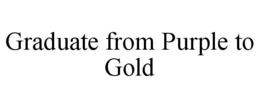 GRADUATE FROM PURPLE TO GOLD trademark