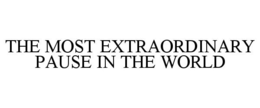 THE MOST EXTRAORDINARY PAUSE IN THE WORLD trademark