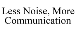 LESS NOISE, MORE COMMUNICATION trademark
