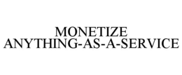 MONETIZE ANYTHING-AS-A-SERVICE trademark