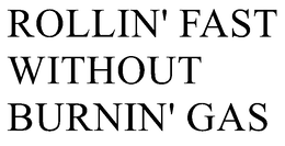 ROLLIN' FAST WITHOUT BURNIN' GAS trademark
