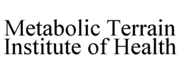 METABOLIC TERRAIN INSTITUTE OF HEALTH trademark