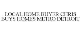 LOCAL HOME BUYER CHRIS BUYS HOMES METRO DETROIT trademark