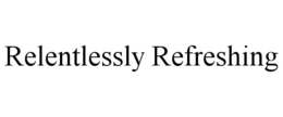 RELENTLESSLY REFRESHING trademark
