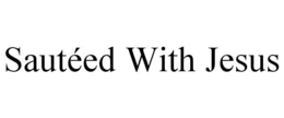 SAUTÉED WITH JESUS trademark