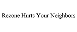 REZONE HURTS YOUR NEIGHBORS trademark
