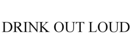 DRINK OUT LOUD trademark