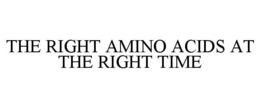 THE RIGHT AMINO ACIDS AT THE RIGHT TIME trademark