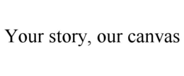 YOUR STORY, OUR CANVAS trademark