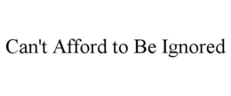CAN'T AFFORD TO BE IGNORED trademark