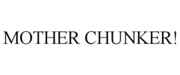 MOTHER CHUNKER! trademark