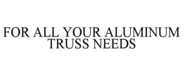 FOR ALL YOUR ALUMINUM TRUSS NEEDS trademark