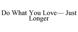 DO WHAT YOU LOVE- JUST LONGER trademark