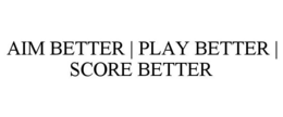 AIM BETTER | PLAY BETTER | SCORE BETTER trademark