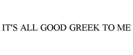 IT'S ALL GOOD GREEK TO ME trademark
