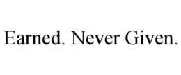 EARNED. NEVER GIVEN. trademark
