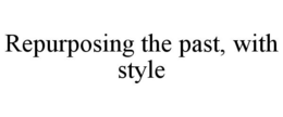 REPURPOSING THE PAST, WITH STYLE trademark