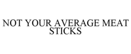 NOT YOUR AVERAGE MEAT STICKS trademark
