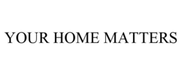 YOUR HOME MATTERS trademark