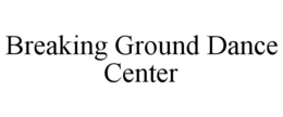 BREAKING GROUND DANCE CENTER trademark